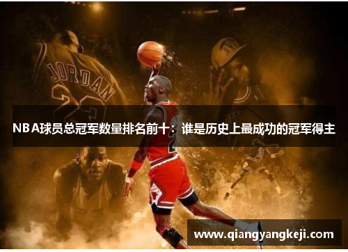 NBA球员总冠军数量排名前十：谁是历史上最成功的冠军得主