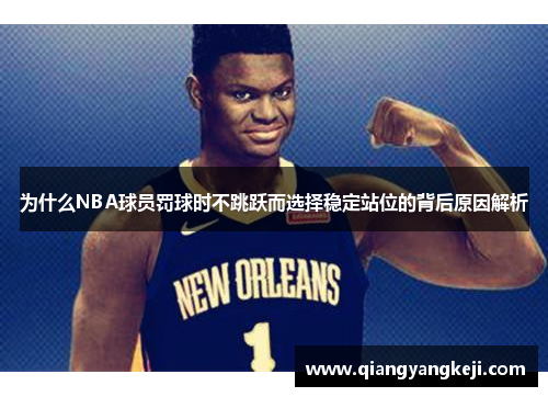 为什么NBA球员罚球时不跳跃而选择稳定站位的背后原因解析