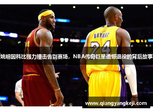 姚明因科比强力撞击告别赛场，NBA传奇巨星遗憾退役的背后故事