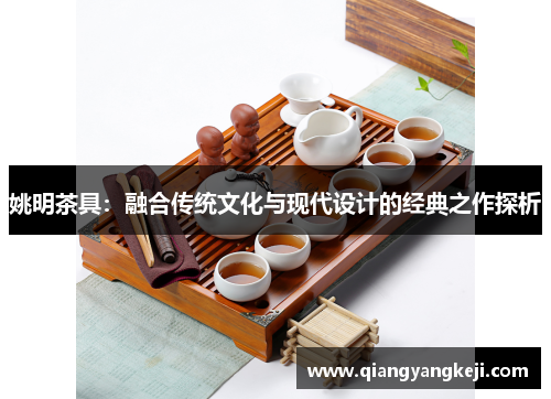 姚明茶具：融合传统文化与现代设计的经典之作探析